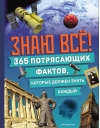 Знаю все! 365 потрясающих фактов, которые должен знать каждый