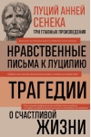 Нравственные письма к Луцилию. Трагедии. О счастливой жизни