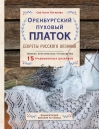 Оренбургский пуховый платок. Секреты русского вязания. Полное практическое руководство