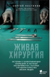Живая хирургия. Истории о захватывающих операциях и научных экспериментах, которые улучшили качество жизни людей