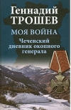 Моя война. Чеченский дневник окопного генерала