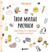 Твои милые рисунки. Учимся рисовать 300+ очаровательных персонажей из чего угодно