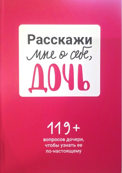Расскажи мне о себе, дочь. 119+ вопросов дочери, чтобы узнать ее по-настоящему
