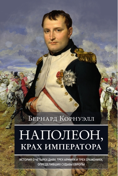 Наполеон, крах  императора. История о четырех днях, трех армиях и трех сражениях,  определивших судьбы Европы
