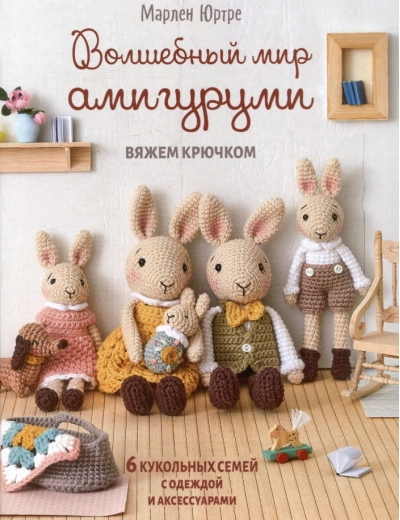 Волшебный мир амигуруми. Вяжем крючком: 6 кукольных семей с одеждой и аксессуарами