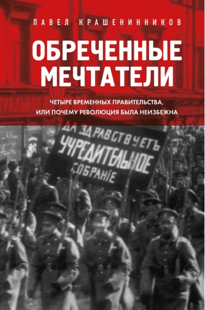 Обреченные мечтатели.  Четыре временных правительства или почему революция была неизбежна