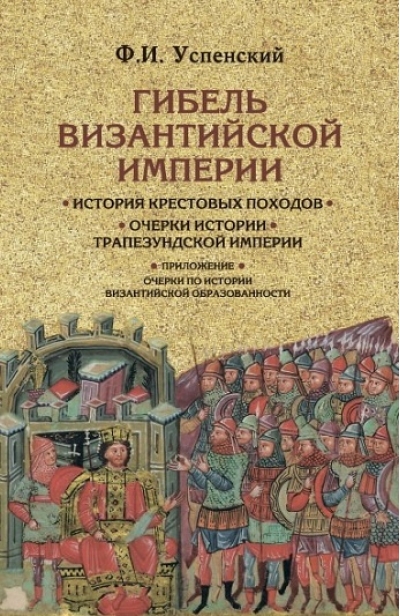 Гибель Византийской империи. История крестовых походов. Очерки истории Трапезундской империи