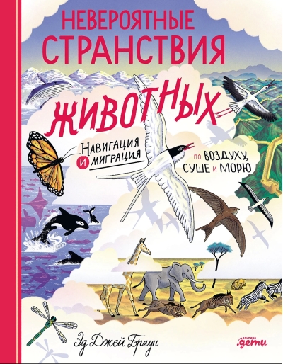 Невероятные странствия животных. Навигация и миграция по воздуху, суше и морю