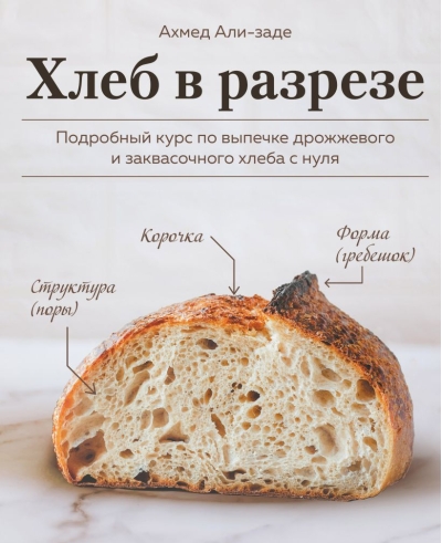 Хлеб в разрезе. Подробный курс по выпечке дрожжевого и заквасочного хлеба с нуля