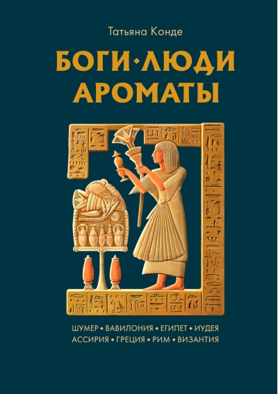 Боги, люди, ароматы: Шумер, Вавилония, Египет, Иудея, Ассирия, Греция, Рим, Византия