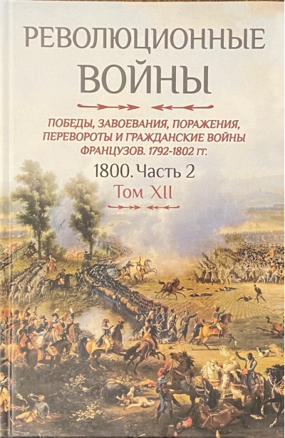Революционные войны. Победы, завоевания, поражения, перевороты и гражданские войны французов. 1792-1802 гг. Том XII. Часть 2