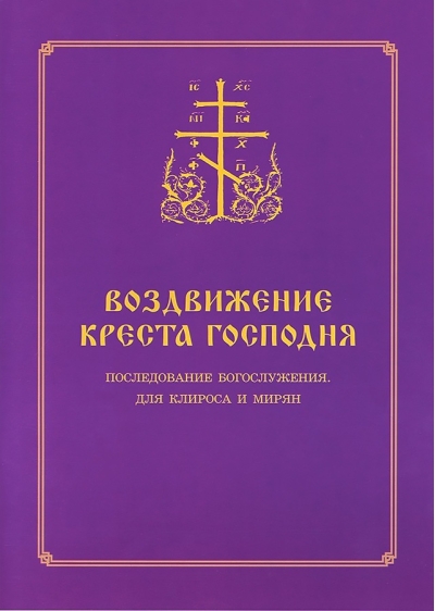 Воздвижение Креста Господня. Последование Богослужения для клироса и мирян