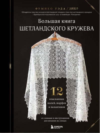 Большая книга Шетландского кружева. 12 изысканных шалей, шарфов и палантинов для вязания на спицах