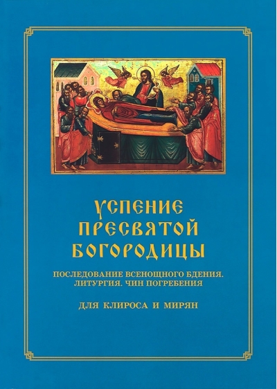 Успение Пресвятой Богородицы. Последование Всенощного бдения. Литургия. Чин погребения. Для клироса и мирян