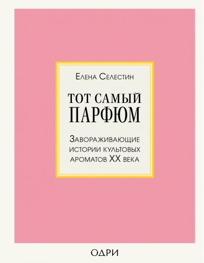 Тот самый парфюм. Завораживающие истории культовых ароматов XX века