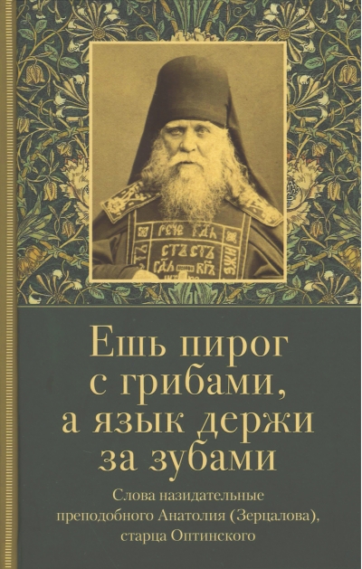 Ешь пирог с грибами, а язык держи за зубами. Слова назидательные преподобного Анатолия (Зерцалова), старца Оптинского
