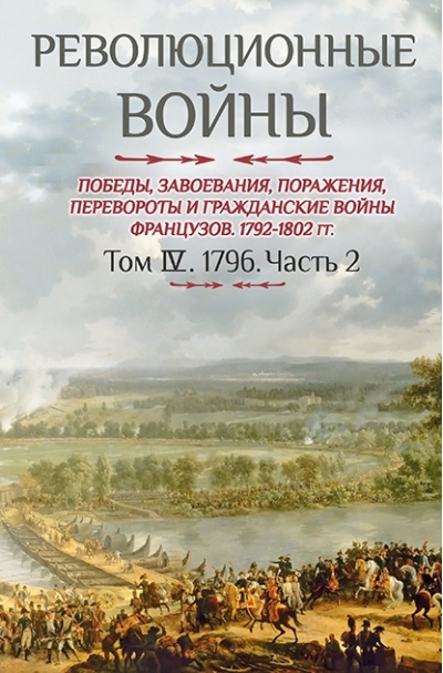 Революционные войны. Победы, завоевания, поражения, перевороты и гражданские войны французов 1792–1802 гг. Том IV. 1796. Часть 2