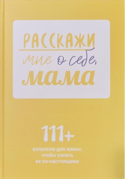 Расскажи мне о себе, мама. 111+ вопросов для мамы, чтобы узнать ее по-настоящему