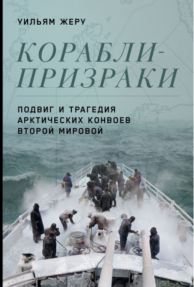 Корабли-призраки.  Подвиг и трагедия арктических конвоев Второй мировой