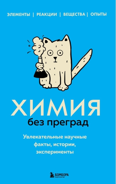 Химия без преград. Увлекательные научные факты, истории, эксперименты