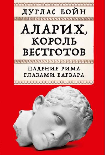 Аларих,  король вестготов. Падение Рима глазами варвара