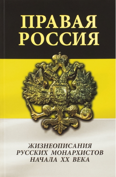 Правая Россия. Жизнеописания русских монархистов начала ХХ века