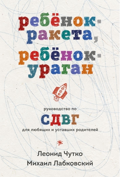 Ребенок-ракета, ребенок-ураган. Руководство по СДВГ для любящих и уставших родителей