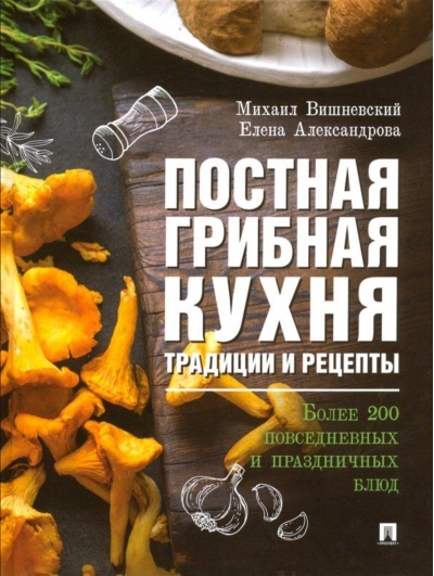 Постная грибная кухня. Традиции и рецепты. Более 200 повседневных и праздничных блюд