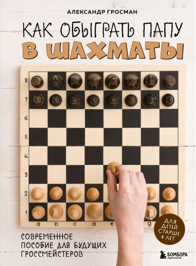 Как обыграть папу в  шахматы. Современное пособие для будущих гроссмейстеров
