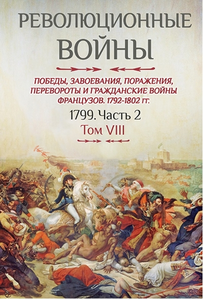 Революционные войны. Победы, завоевания, поражения, перевороты и гражданские войны французов. 1792-1802. Том VIII. 1799. Часть 2