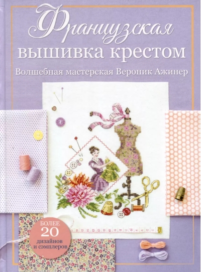 Французская вышивка крестом. Волшебная мастерская Вероник Ажинер. Более 20 дизайнов и сэмплеров