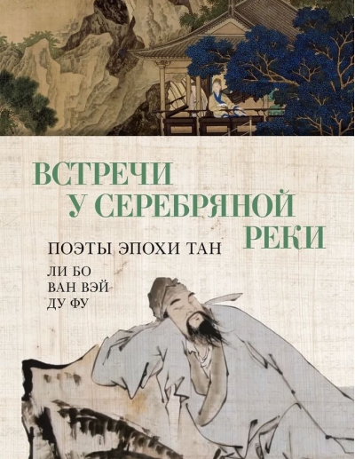 Встречи у Серебряной Реки. Поэты эпохи Тан: Ли Бо, Ван Вэй, Ду Фу