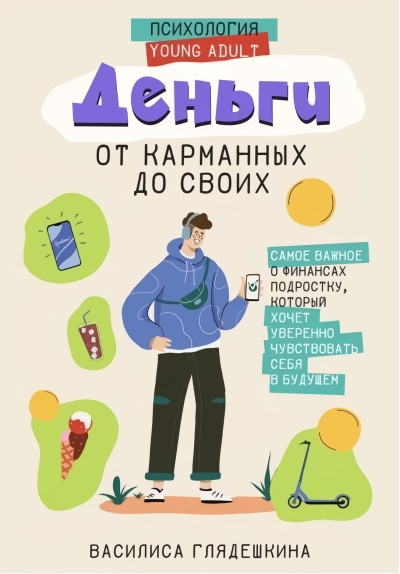 Деньги: от карманных  до своих. Самое важное о финансах подростку, который хочет уверенно  чувствовать себя в будущем