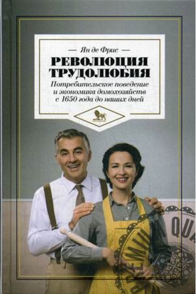 Революция трудолюбия:потребительское поведение и экономика домохозяйств с 1650 г.до наших дней