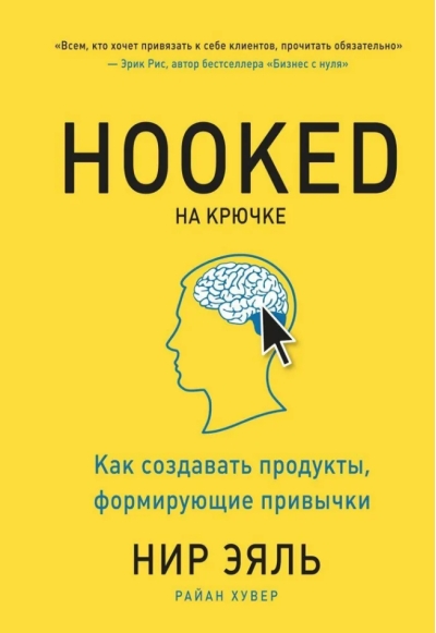 Hooked На крючке. Как создавать продукты, формирующие привычки