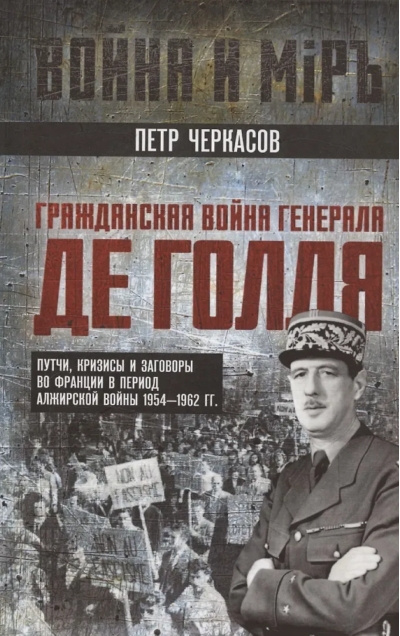 Гражданская война генерала Де Голля. Путчи, кризисы и заговоры во Франции в период Алжирской войны 1954–1962 гг.
