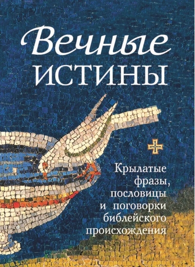 Вечные истины. Крылатые фразы, пословицы и поговорки библейского происхождения