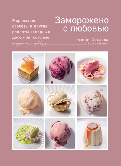 Заморожено с любовью. Мороженое, сорбеты и другие рецепты холодных десертов