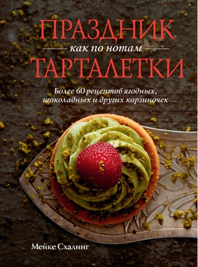 Праздник как по нотам. Тарталетки. Более 60 рецептов ягодных, шоколадных и других корзиночек
