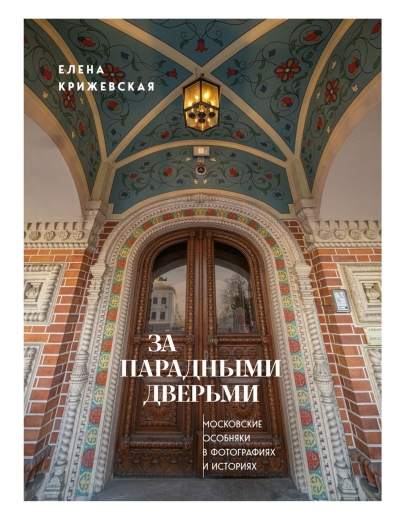 За парадными дверьми. Московские особняки в фотографиях и историях