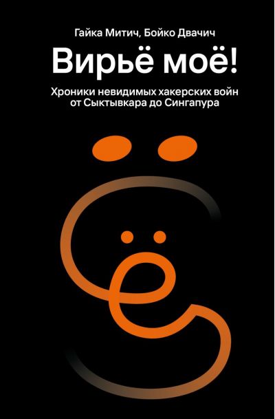 Вирьё моё! Хроники невидимых хакерских войн от Сыктывкара до Сингапура