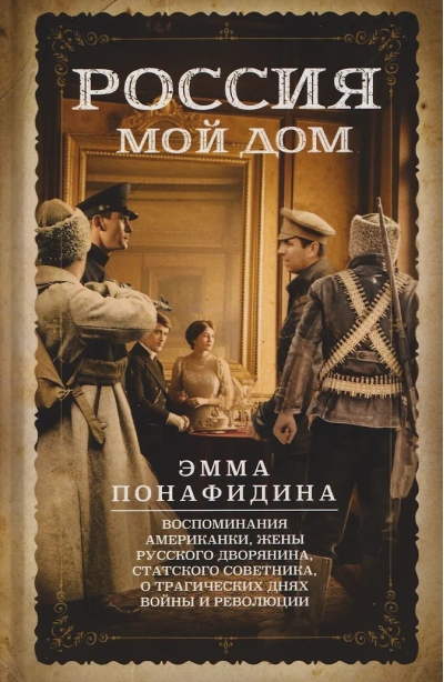 Россия — мой дом. Воспоминания американки, жены русского дворянина, статского советника, о трагическ