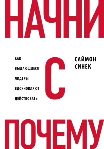 Начни с «Почему?» Как выдающиеся лидеры вдохновляют действовать