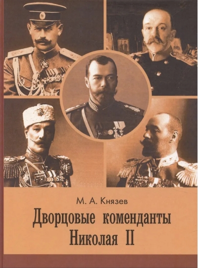 Дворцовые коменданты Николая II. Дела и дни руководителей императорской охраны на рубеже XIX–XX вв.