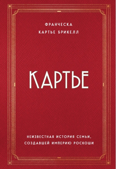 Картье. Неизвестная история семьи, создавшей империю роскоши