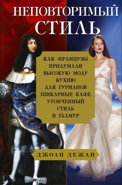 Неповторимый стиль. Как французы придумали высокую моду, кухню для гурманов, шикарные кафе, утонченный стиль и гламур
