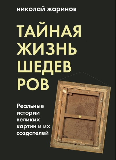 Тайная жизнь шедевров. Реальные истории великих картин и их создателей