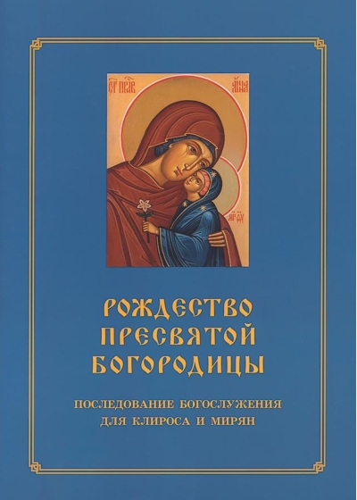 Рождество  Пресвятой Богородицы. Последование Богослужения для клироса и мирян