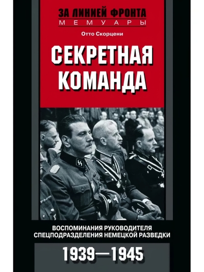 Секретная команда. Воспоминания руководителя спецподразделения немецкой разведки. 1939–1945