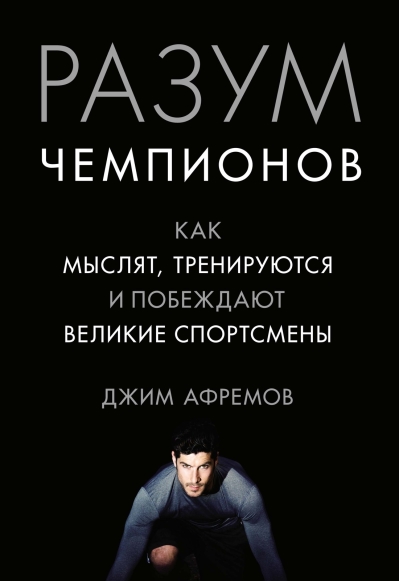Разум чемпионов. Как мыслят, тренируются, побеждают великие спортсмены